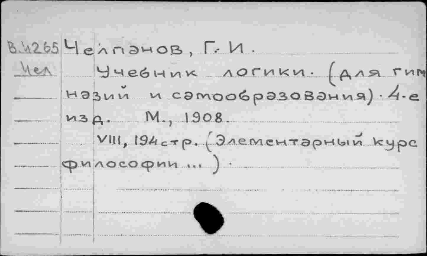 ﻿ОДЭД5 Чел n эмов , Г.- И ...
Аал....SJ м eé> н и к а О Г |л К va •
.---’■-'Э^ии vv сЭпаообрЭЗОВЭ
---- иг р, .	М., 1908.
VUI, [94стр, . Э^емеитэр va а о со ср ии ...... J •